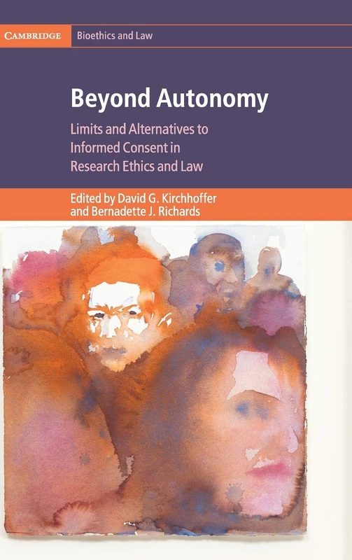 Beyond Autonomy: Limits and Alternatives to Informed Consent in Research Ethics and Law (Cambridge Bioethics and Law)
