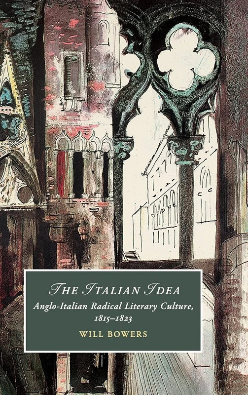 The Italian Idea: Anglo-Italian Radical Literary Culture, 1815–1823: 128 (Cambridge Studies in Romanticism, Series Number 128)