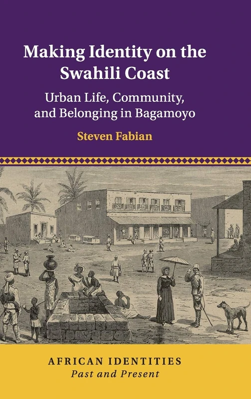 Making Identity on the Swahili Coast: Urban Life, Community, and Belonging in Bagamoyo: 1 (African Identities: Past and Present)