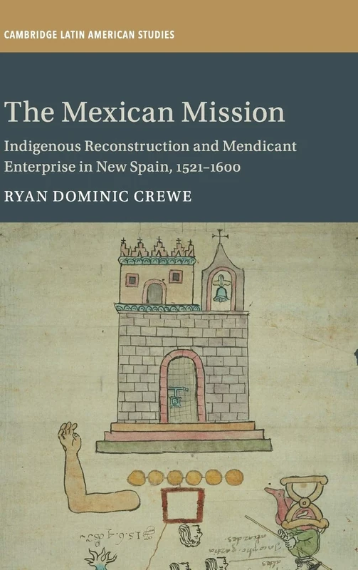The Mexican Mission: Indigenous Reconstruction and Mendicant Enterprise in New Spain, 1521–1600: 114 (Cambridge Latin American Studies, Series Number 114)
