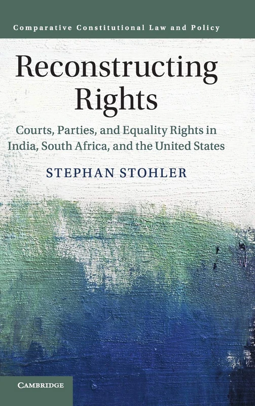 Reconstructing Rights: Courts, Parties, and Equality Rights in India, South Africa, and the United States (Comparative Constitutional Law and Policy)