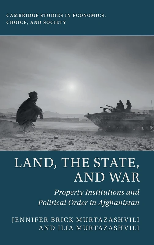 Land, the State, and War: Property Institutions and Political Order in Afghanistan (Cambridge Studies in Economics, Choice, and Society)