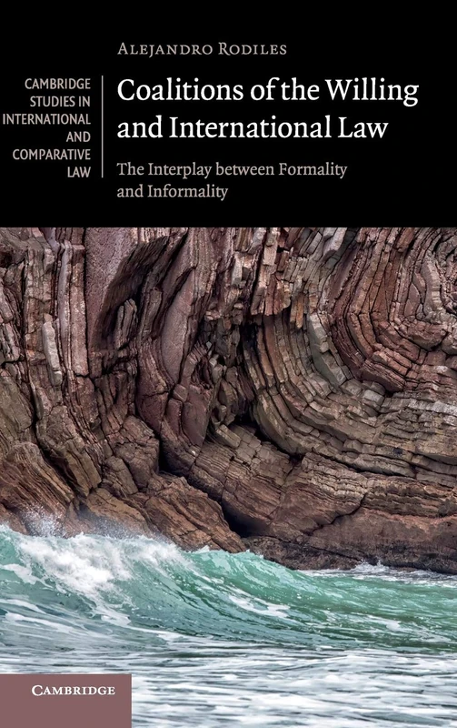 Coalitions of the Willing and International Law: The Interplay between Formality and Informality: 135 (Cambridge Studies in International and Comparative Law, Series Number 135)