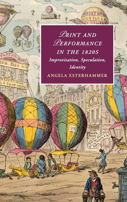 Print and Performance in the 1820s: Improvisation, Speculation, Identity: 127 (Cambridge Studies in Romanticism, Series Number 127)
