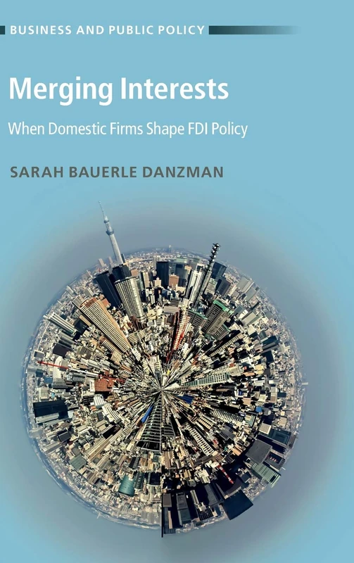 Merging Interests: When Domestic Firms Shape FDI Policy (Business and Public Policy)