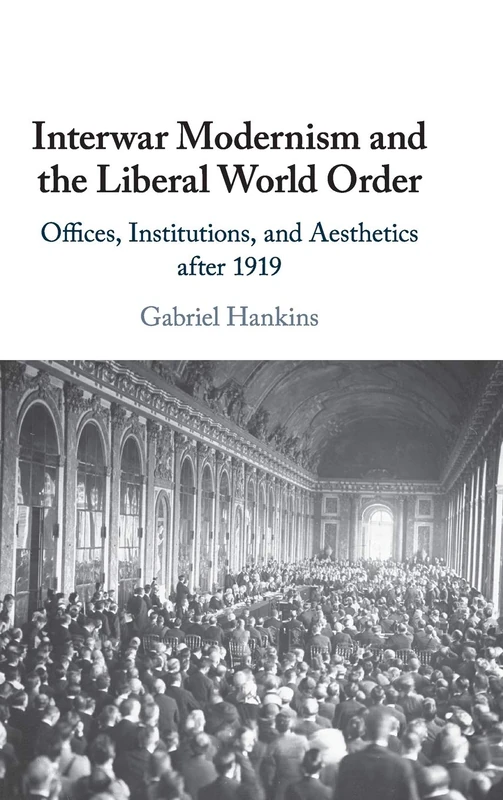 Interwar Modernism and the Liberal World Order: Offices, Institutions, and Aesthetics after 1919