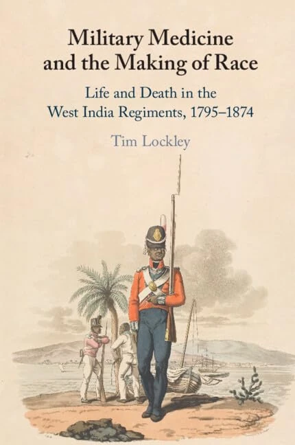 Military Medicine and the Making of Race: Life and Death in the West India Regiments, 1795–1874