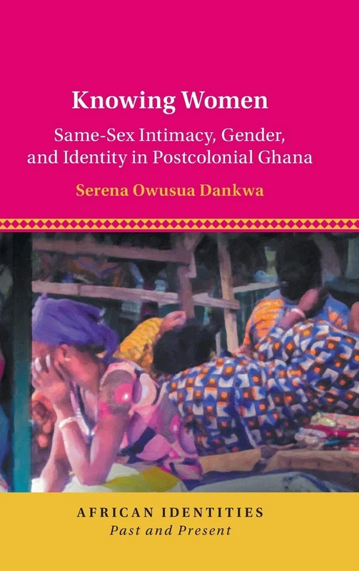 Knowing Women: Same-Sex Intimacy, Gender, and Identity in Postcolonial Ghana (African Identities: Past and Present) - Image 1