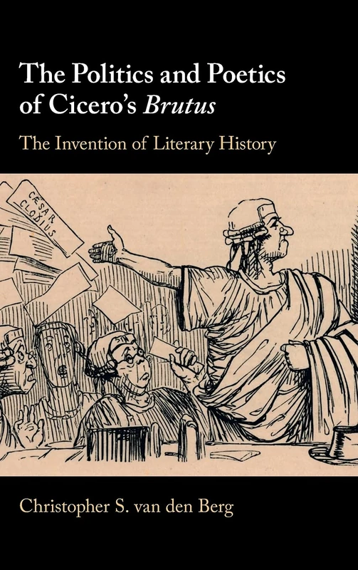 The Politics and Poetics of Cicero's Brutus: The Invention of Literary History
