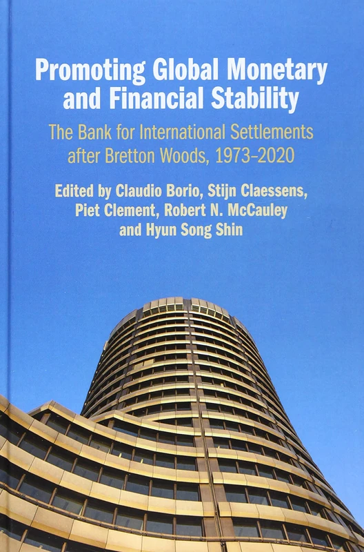 Promoting Global Monetary and Financial Stability: The Bank for International Settlements after Bretton Woods, 1973–2020 (Studies in Macroeconomic History)