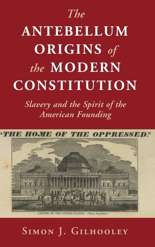 The Antebellum Origins of the Modern Constitution: Slavery and the Spirit of the American Founding (Cambridge Studies on the American Constitution)