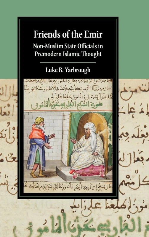 Friends of the Emir: Non-Muslim State Officials in Premodern Islamic Thought (Cambridge Studies in Islamic Civilization)
