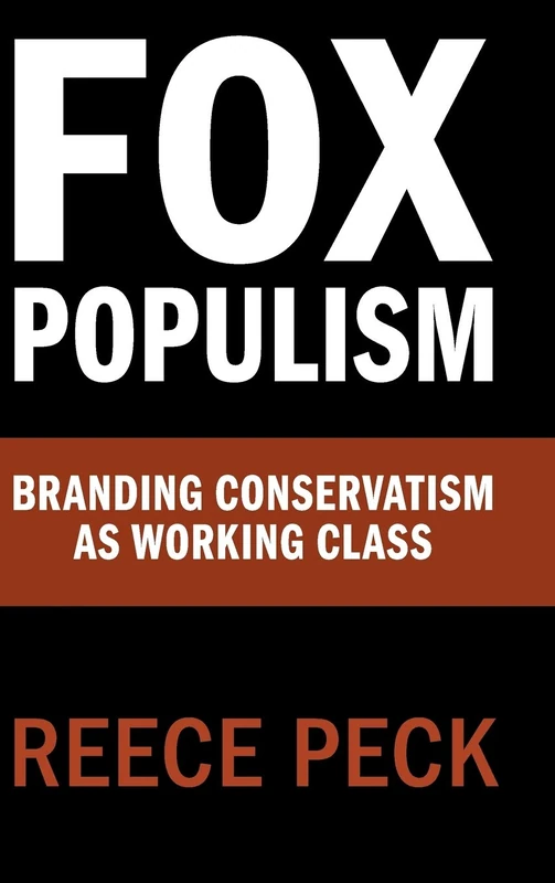 Fox Populism: Branding Conservatism as Working Class (Communication, Society and Politics)