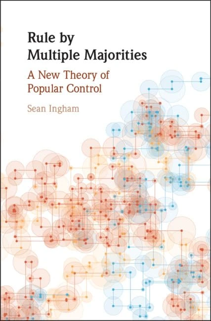Rule by Multiple Majorities: A New Theory of Popular Control (Political Economy of Institutions and Decisions)