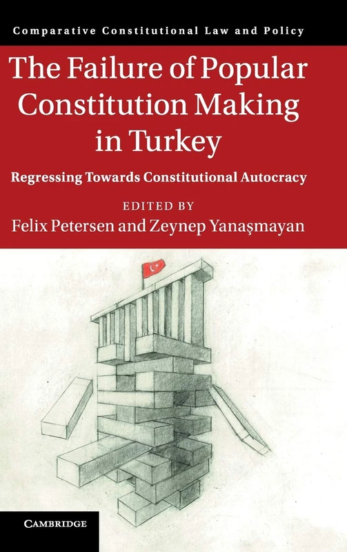 The Failure of Popular Constitution Making in Turkey: Regressing Towards Constitutional Autocracy (Comparative Constitutional Law and Policy)