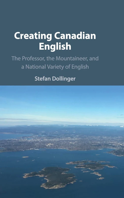Creating Canadian English: The Professor, the Mountaineer, and a National Variety of English