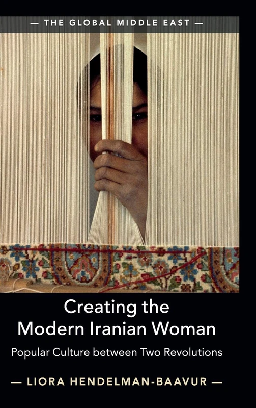 Creating the Modern Iranian Woman: Popular Culture between Two Revolutions (The Global Middle East)