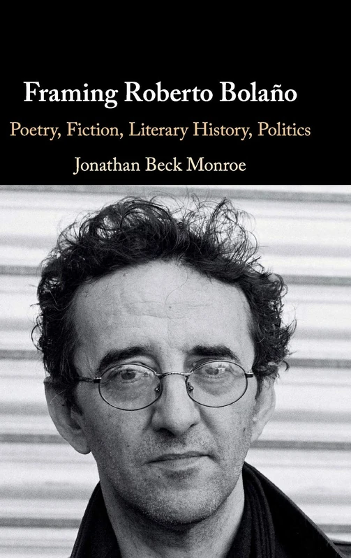 Framing Roberto Bolaño: Poetry, Fiction, Literary History, Politics