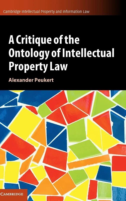 A Critique of the Ontology of Intellectual Property Law: 57 (Cambridge Intellectual Property and Information Law, Series Number 57)