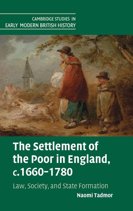 The Settlement of the Poor in England, c.1660–1780: Law, Society, and State Formation (Cambridge Studies in Early Modern British History)