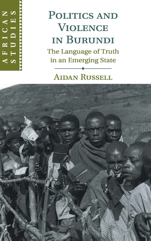 Politics and Violence in Burundi: The Language of Truth in an Emerging State (African Studies): 145 (African Studies, Series Number 145)