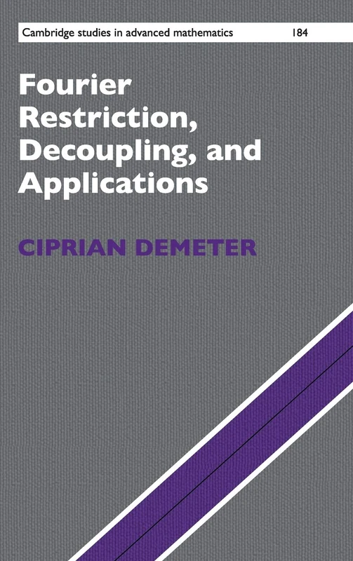 Fourier Restriction, Decoupling, and Applications: 184 (Cambridge Studies in Advanced Mathematics, Series Number 184)