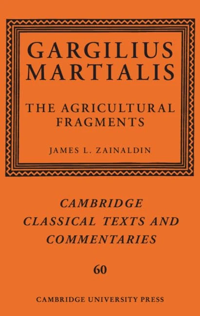 Gargilius Martialis: The Agricultural Fragments: 60 (Cambridge Classical Texts and Commentaries, Series Number 60)