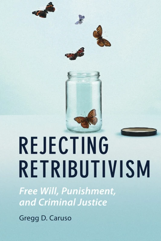 Rejecting Retributivism: Free Will, Punishment, and Criminal Justice (Law and the Cognitive Sciences)