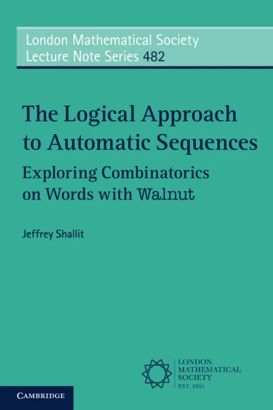 The Logical Approach to Automatic Sequences: Exploring Combinatorics on Words with Walnut: 482 (London Mathematical Society Lecture Note Series, Series Number 482)