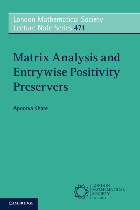 Matrix Analysis and Entrywise Positivity Preservers: 471 (London Mathematical Society Lecture Note Series, Series Number 471)