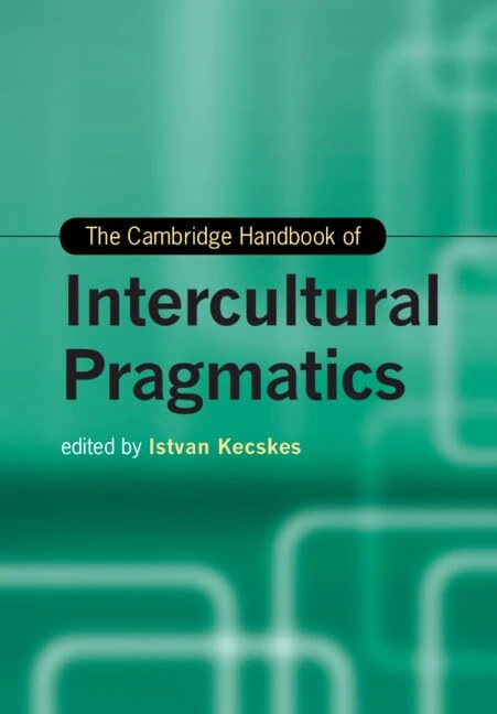 The Cambridge Handbook of Intercultural Pragmatics (Cambridge Handbooks in Language and Linguistics)