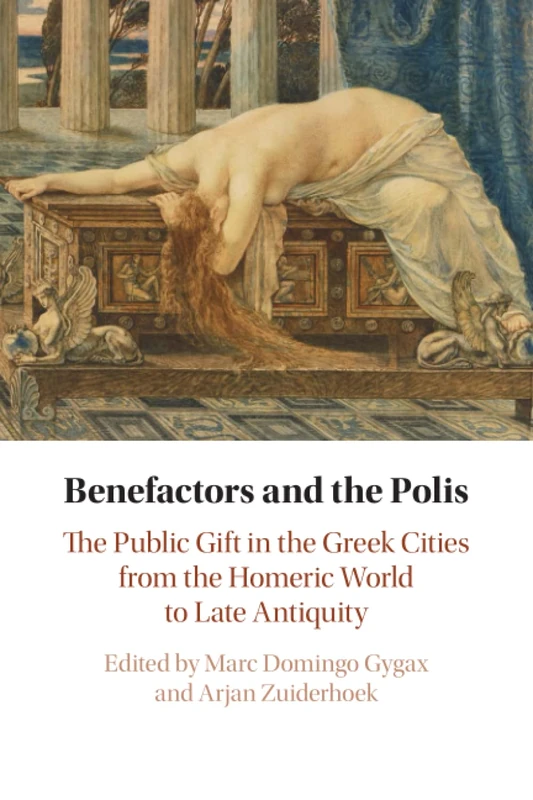 Benefactors and the Polis: The Public Gift in the Greek Cities from the Homeric World to Late Antiquity
