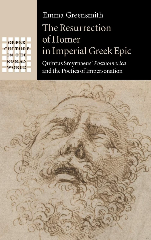 The Resurrection of Homer in Imperial Greek Epic: Quintus Smyrnaeus' Posthomerica and the Poetics of Impersonation (Greek Culture in the Roman World)
