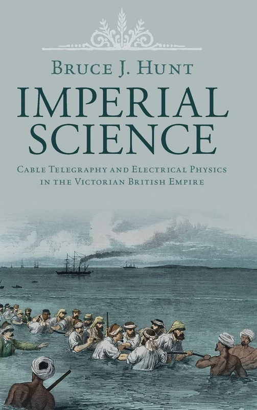 Imperial Science: Cable Telegraphy and Electrical Physics in the Victorian British Empire (Science in History)