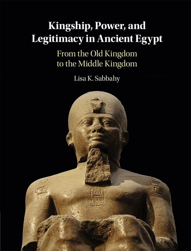 Kingship, Power, and Legitimacy in Ancient Egypt: From the Old Kingdom to the Middle Kingdom