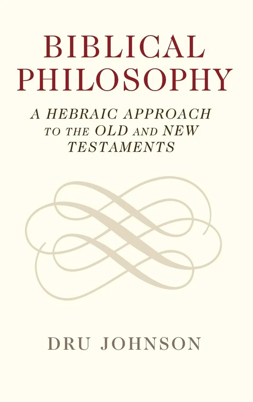 Biblical Philosophy: A Hebraic Approach to the Old and New Testaments