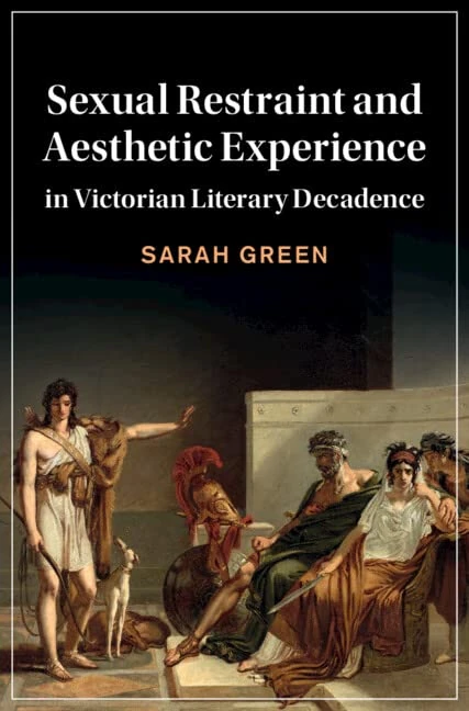 Sexual Restraint and Aesthetic Experience in Victorian Literary Decadence: 142 (Cambridge Studies in Nineteenth-Century Literature and Culture, Series Number 142)