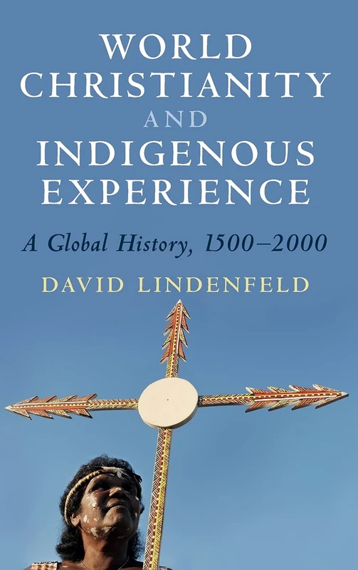 World Christianity and Indigenous Experience: A Global History, 1500–2000