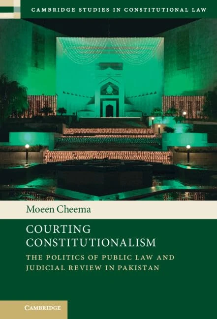 Courting Constitutionalism: The Politics of Public Law and Judicial Review in Pakistan (Cambridge Studies in Constitutional Law)