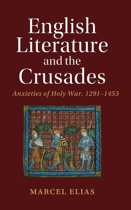 English Literature and the Crusades: Anxieties of Holy War, 1291–1453 (Cambridge Studies in Medieval Literature)