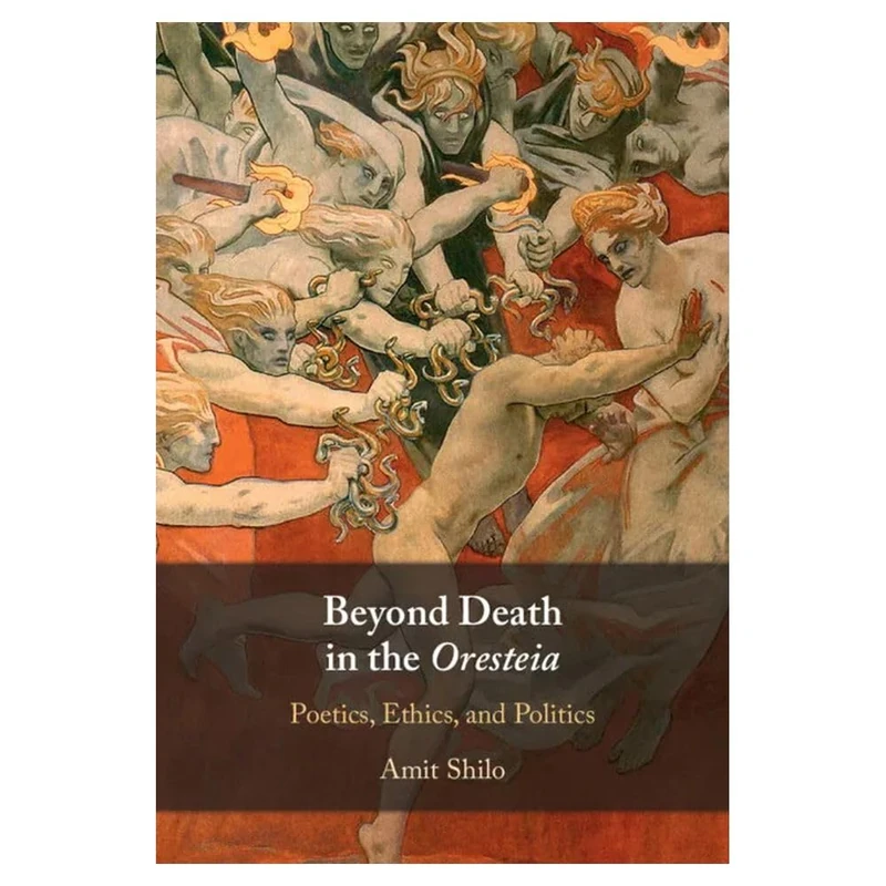 Beyond Death in the Oresteia: Poetics, Ethics, and Politics