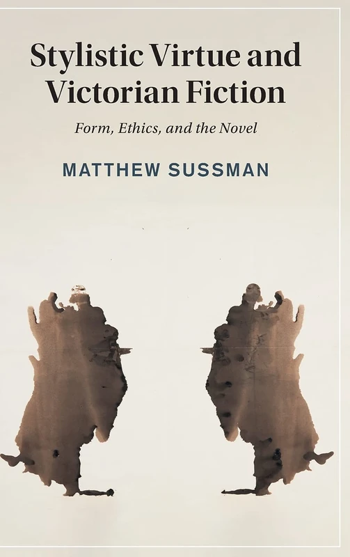 Stylistic Virtue and Victorian Fiction: Form, Ethics, and the Novel: 130 (Cambridge Studies in Nineteenth-Century Literature and Culture, Series Number 130)