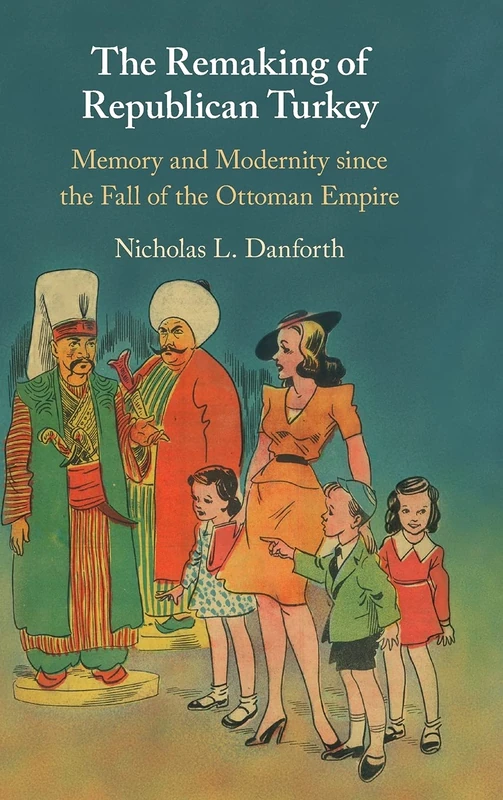 The Remaking of Republican Turkey: Memory and Modernity since the Fall of the Ottoman Empire