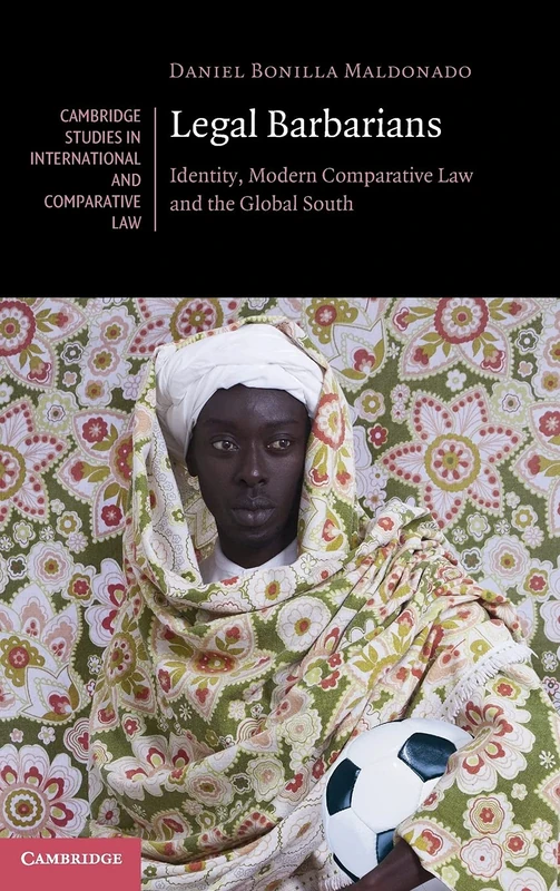 Legal Barbarians: Identity, Modern Comparative Law and the Global South: 157 (Cambridge Studies in International and Comparative Law, Series Number 157)