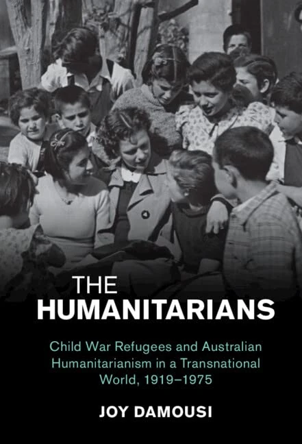 The Humanitarians: Child War Refugees and Australian Humanitarianism in a Transnational World, 1919–1975 (Studies in the Social and Cultural History of Modern Warfare)