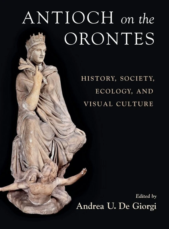 Antioch on the Orontes: History, Society, Ecology, and Visual Culture