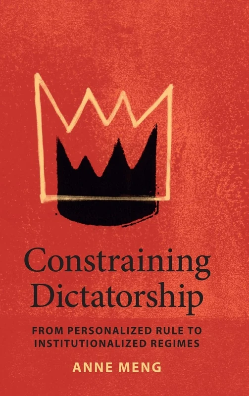 Constraining Dictatorship: From Personalized Rule to Institutionalized Regimes (Political Economy of Institutions and Decisions)