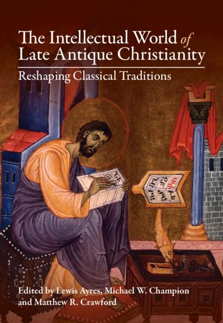 The Intellectual World of Late Antique Christianity: Reshaping Classical Traditions
