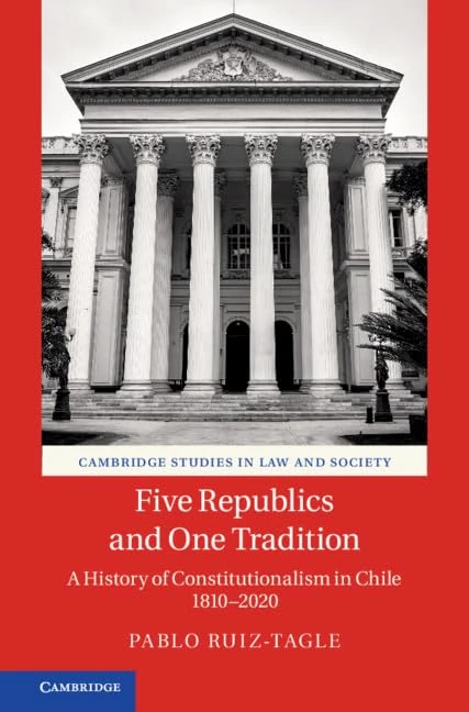 Five Republics and One Tradition: A History of Constitutionalism in Chile 1810–2020 (Cambridge Studies in Law and Society)