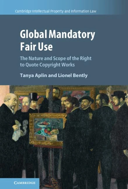 Global Mandatory Fair Use: The Nature and Scope of the Right to Quote Copyright Works: 56 (Cambridge Intellectual Property and Information Law, Series Number 56)
